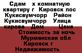 Сдам 2-х комнатную квартиру г. Кировск пос. Кукисвумчорр › Район ­ Кукисвумчорр › Улица ­ кирова › Дом ­ 3 › Цена ­ 500 › Стоимость за ночь ­ 500 - Мурманская обл., Кировск г. Недвижимость » Квартиры аренда посуточно   